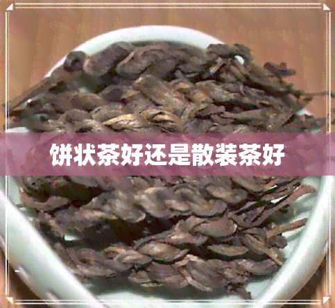 饼状茶好还是散装茶好