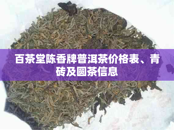 百茶堂陈香牌普洱茶价格表、青砖及圆茶信息