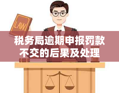 税务局逾期申报罚款不交的后果及处理方法