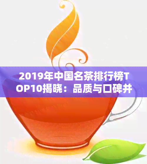 2019年中国名茶排行榜TOP10揭晓：品质与口碑并存，助您轻松挑选优质好茶！