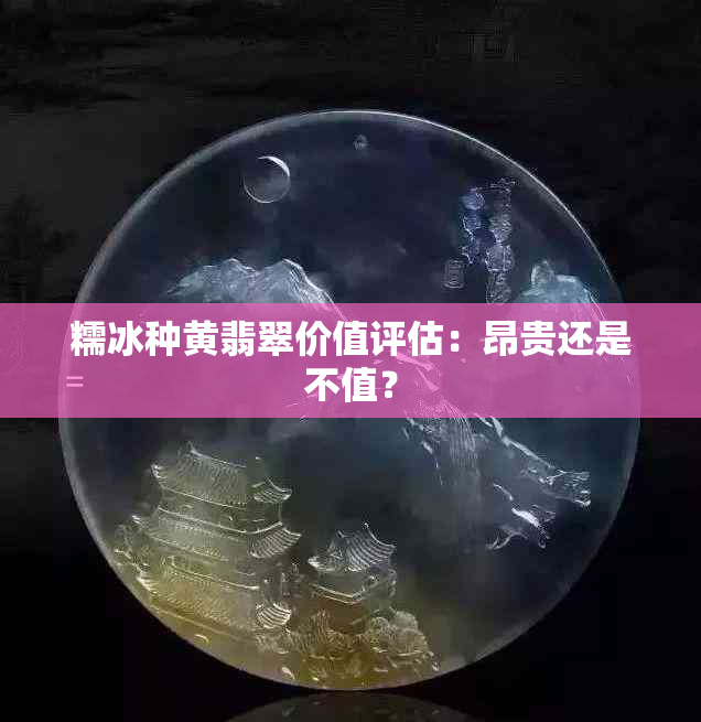 糯冰种黄翡翠价值评估：昂贵还是不值？