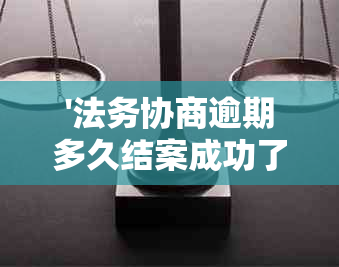 '法务协商逾期多久结案成功了呢' - 如何查询案件结案时间？