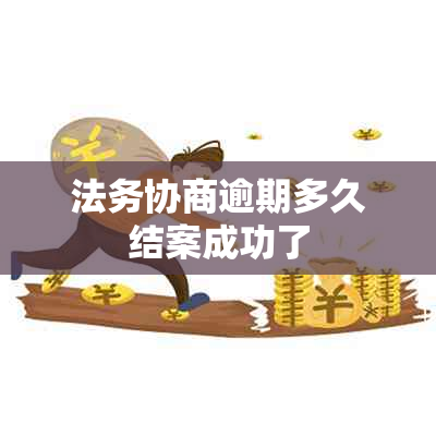 法务协商逾期多久结案成功了