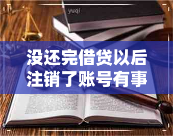 没还完借贷以后注销了账号有事吗