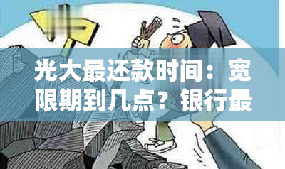 光大最还款时间：宽限期到几点？银行最后还款日宽限几天？