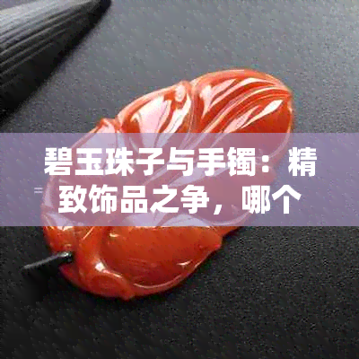 碧玉珠子与手镯：精致饰品之争，哪个更胜一筹？