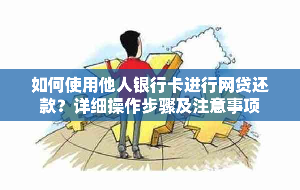 如何使用他人银行卡进行网贷还款？详细操作步骤及注意事项