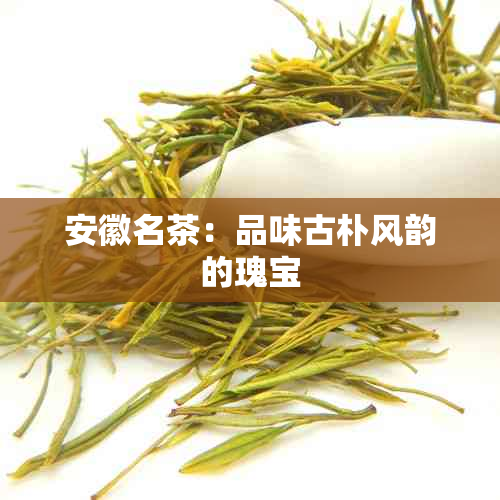 安徽名茶：品味古朴风韵的瑰宝