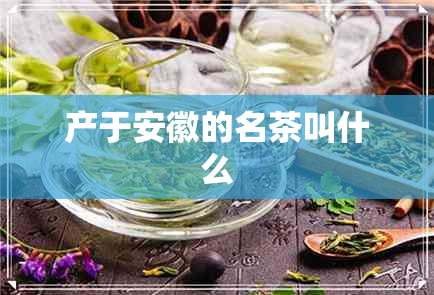 产于安徽的名茶叫什么