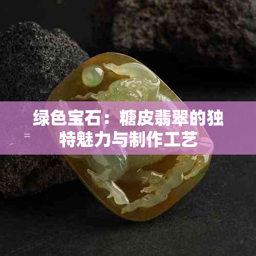 绿色宝石：糖皮翡翠的独特魅力与制作工艺