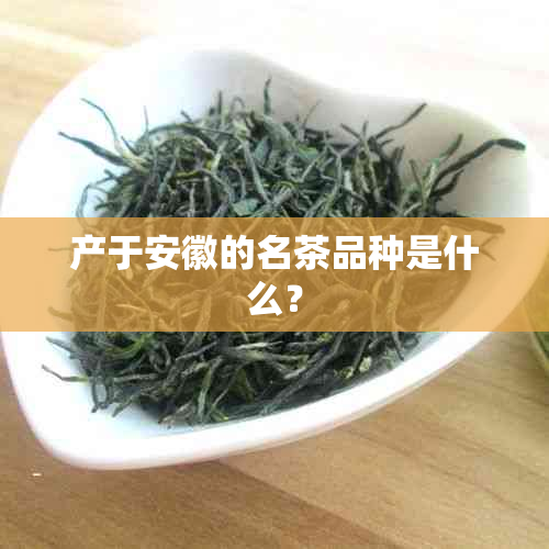 产于安徽的名茶品种是什么？