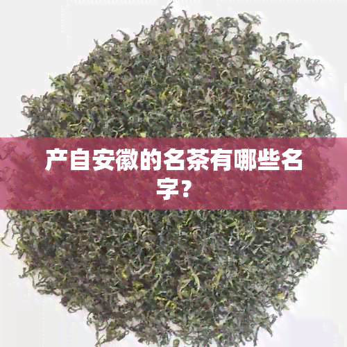 产自安徽的名茶有哪些名字？