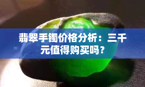 翡翠手镯价格分析：三千元值得购买吗？