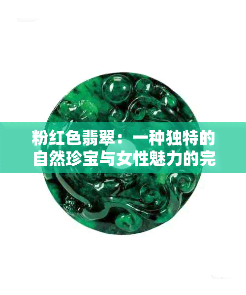 粉红色翡翠：一种独特的自然珍宝与女性魅力的完美结合