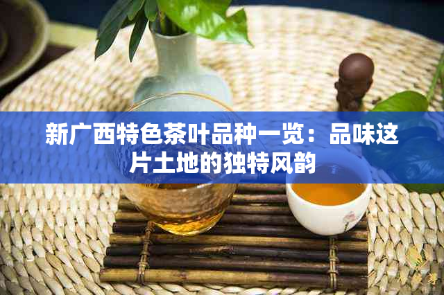 新广西特色茶叶品种一览：品味这片土地的独特风韵