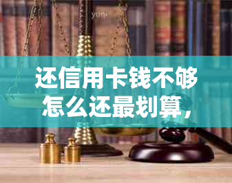 还信用卡钱不够怎么还最划算，如何处理信用卡透支问题