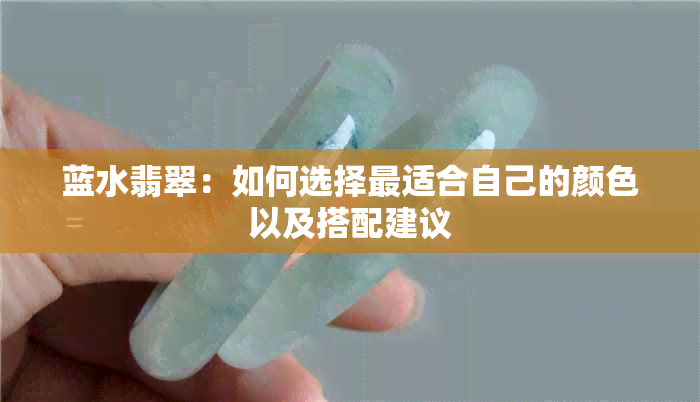 蓝水翡翠：如何选择最适合自己的颜色以及搭配建议