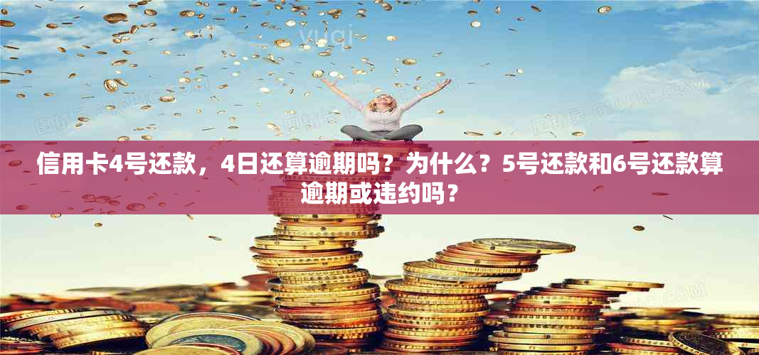 信用卡4号还款，4日还算逾期吗？为什么？5号还款和6号还款算逾期或违约吗？