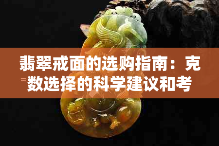 翡翠戒面的选购指南：克数选择的科学建议和考虑因素