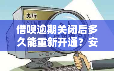 借呗逾期关闭后多久能重新开通？安全吗？会影响吗？