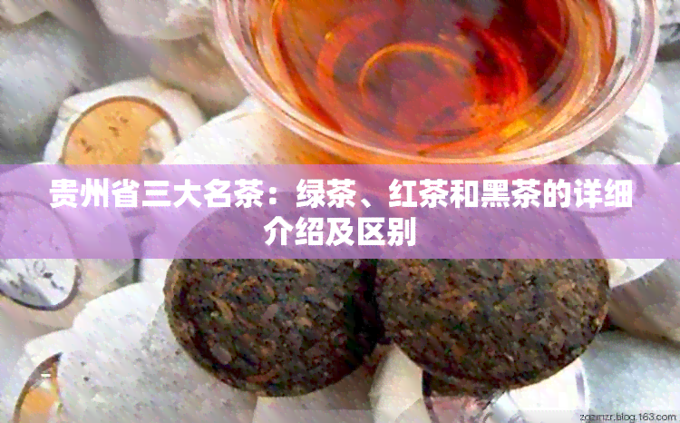 贵州省三大名茶：绿茶、红茶和黑茶的详细介绍及区别