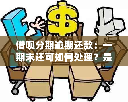 借呗分期逾期还款：一期未还可如何处理？是否会导致全部款项一次性还清？