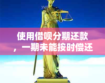 使用借呗分期还款，一期未能按时偿还会如何处理？是否存在安全风险？