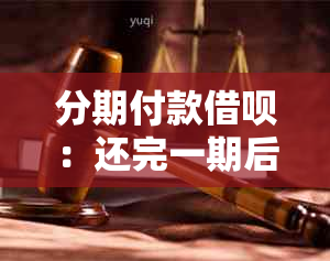 分期付款借呗：还完一期后是否可以再次借款？