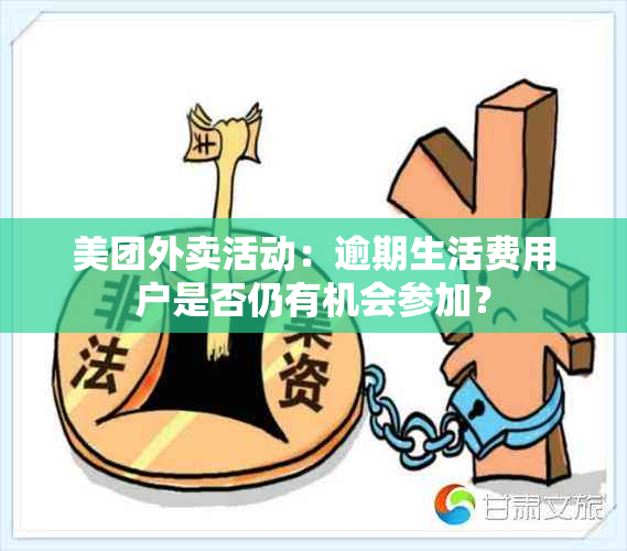 美团外卖活动：逾期生活费用户是否仍有机会参加？