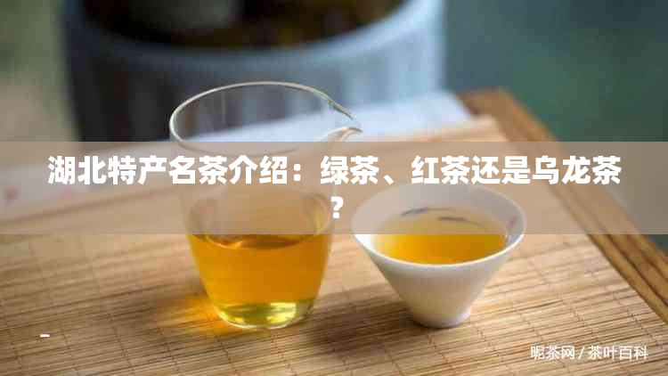 湖北特产名茶介绍：绿茶、红茶还是乌龙茶？