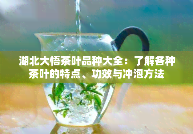 湖北大悟茶叶品种大全：了解各种茶叶的特点、功效与冲泡方法