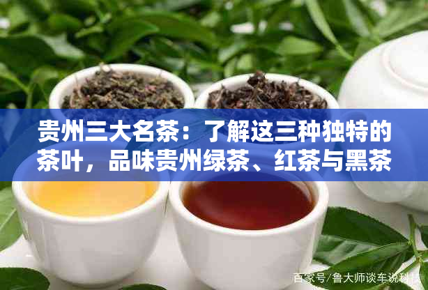 贵州三大名茶：了解这三种独特的茶叶，品味贵州绿茶、红茶与黑茶的魅力