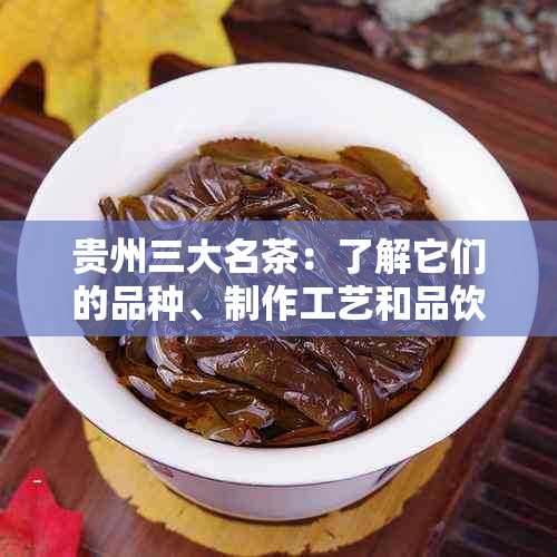 贵州三大名茶：了解它们的品种、制作工艺和品饮特点