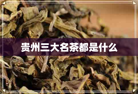 贵州三大名茶都是什么