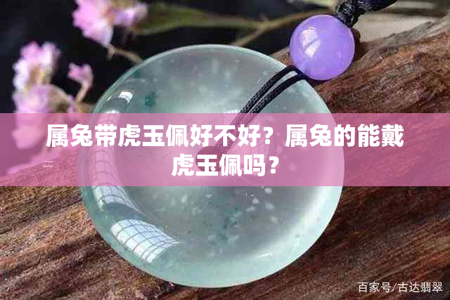 属兔带虎玉佩好不好？属兔的能戴虎玉佩吗？