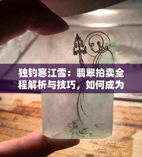 独钓寒江雪：翡翠拍卖全程解析与技巧，如何成为成功的竞拍者？