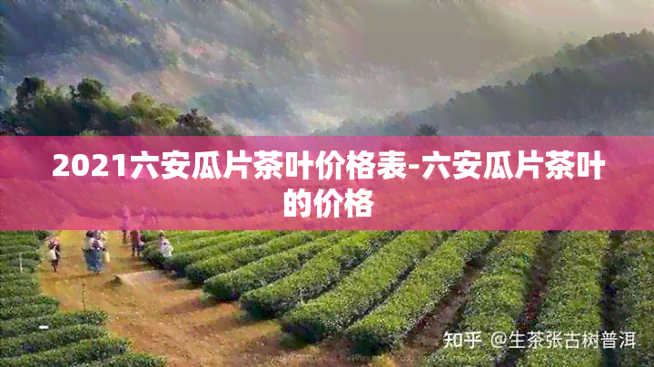 2021六安瓜片茶叶价格表-六安瓜片茶叶的价格