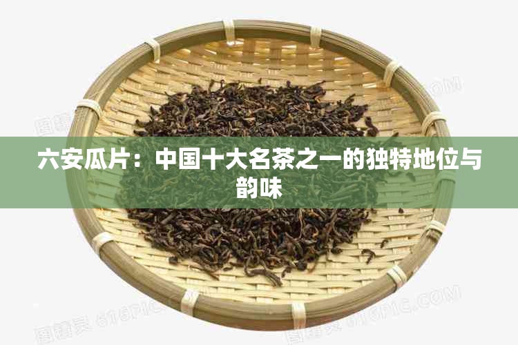 六安瓜片：中国十大名茶之一的独特地位与韵味