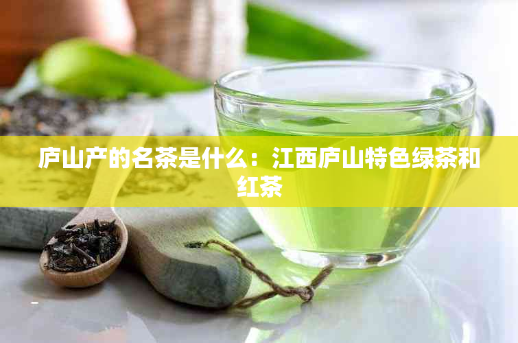 庐山产的名茶是什么：江西庐山特色绿茶和红茶