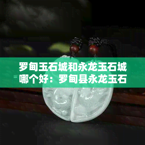 罗甸玉石城和永龙玉石城哪个好：罗甸县永龙玉石城