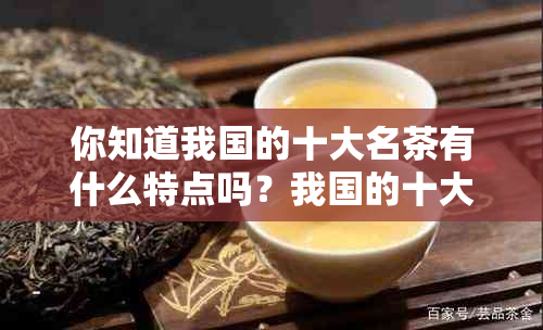 你知道我国的十大名茶有什么特点吗？我国的十大名茶包括哪些？