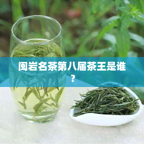 闽岩名茶第八届茶王是谁？