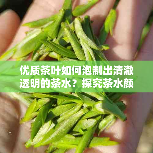 优质茶叶如何泡制出清澈透明的茶水？探究茶水颜色的秘密