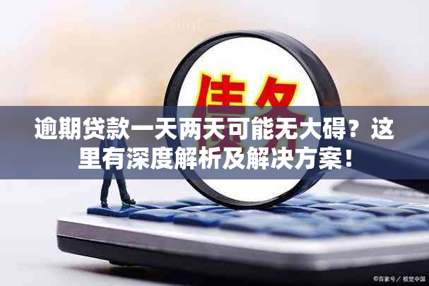 逾期贷款一天两天可能无大碍？这里有深度解析及解决方案！