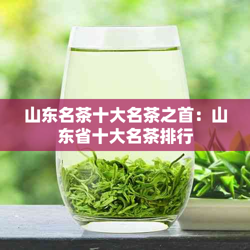 山东名茶十大名茶之首：山东省十大名茶排行