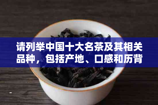 请列举中国十大名茶及其相关品种，包括产地、口感和历背景。