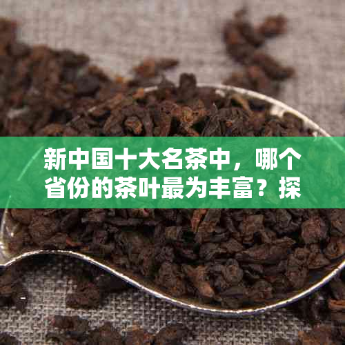 新中国十大名茶中，哪个省份的茶叶最为丰富？探究各省份名茶特色