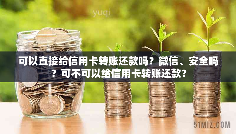 可以直接给信用卡转账还款吗？微信、安全吗？可不可以给信用卡转账还款？