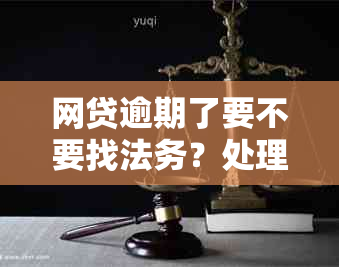 网贷逾期了要不要找法务？处理逾期还款的正确方法与建议