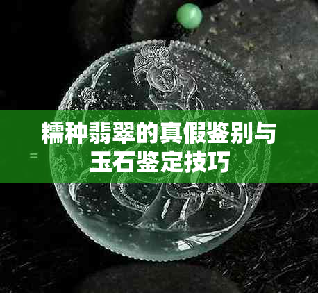 糯种翡翠的真假鉴别与玉石鉴定技巧